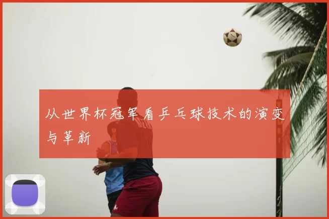 从世界杯冠军看乒乓球技术的演变与革新