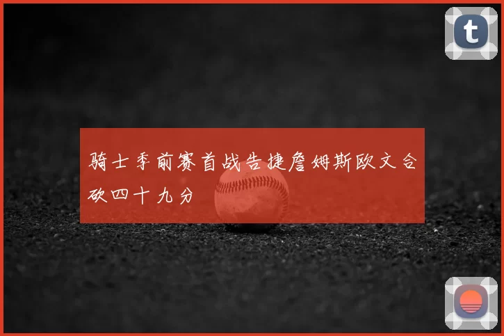 骑士季前赛首战告捷詹姆斯欧文合砍四十九分