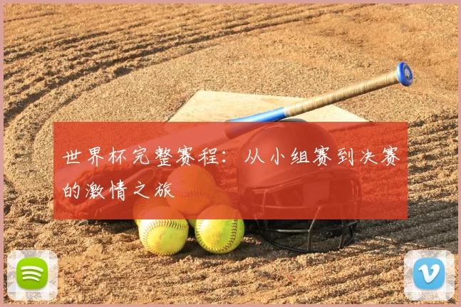 世界杯完整赛程：从小组赛到决赛的激情之旅