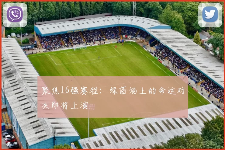 聚焦16强赛程：绿茵场上的命运对决即将上演