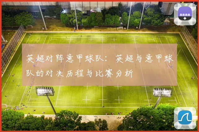 英超对阵意甲球队:英超与意甲球队的对决历程与比赛分析
