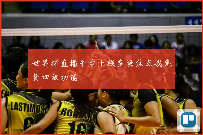 世界杯直播平台上线多场焦点战免费回放功能