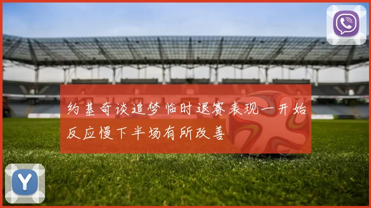 约基奇谈追梦临时退赛表现一开始反应慢下半场有所改善
