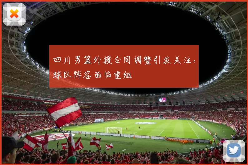 四川男篮外援合同调整引发关注,球队阵容面临重组