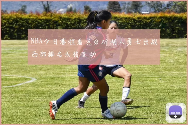 NBA今日赛程看点分析湖人勇士出战西部排名或将变动