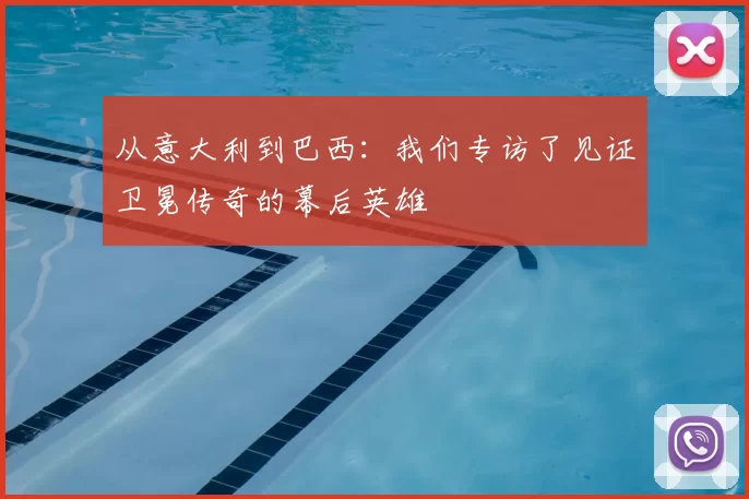 从意大利到巴西：我们专访了见证卫冕传奇的幕后英雄