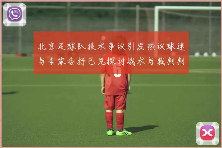 北京足球队技术争议引发热议球迷与专家各抒己见探讨战术与裁判判罚
