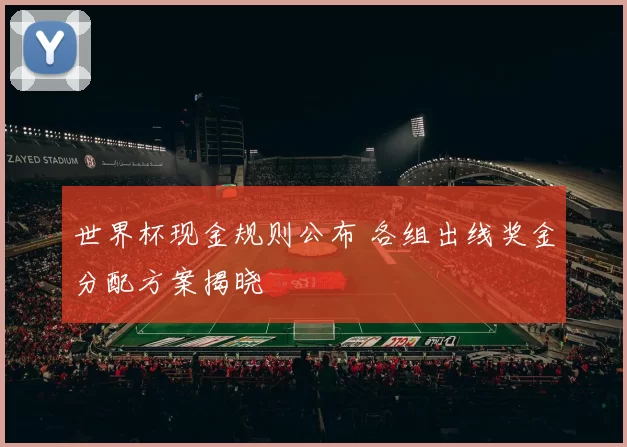世界杯现金规则公布 各组出线奖金分配方案揭晓
