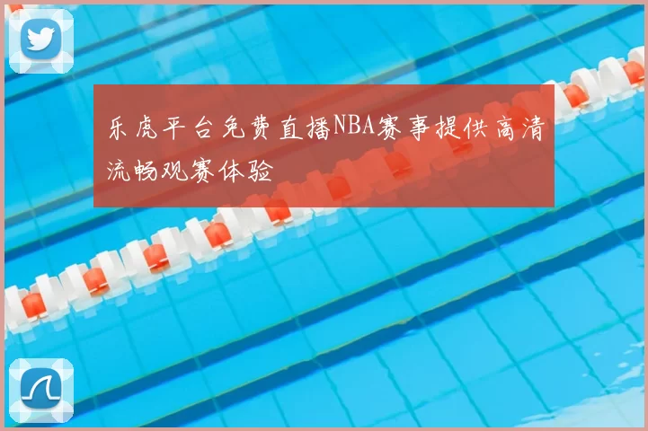 乐虎平台免费直播NBA赛事提供高清流畅观赛体验