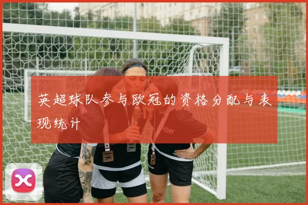 英超球队参与欧冠的资格分配与表现统计