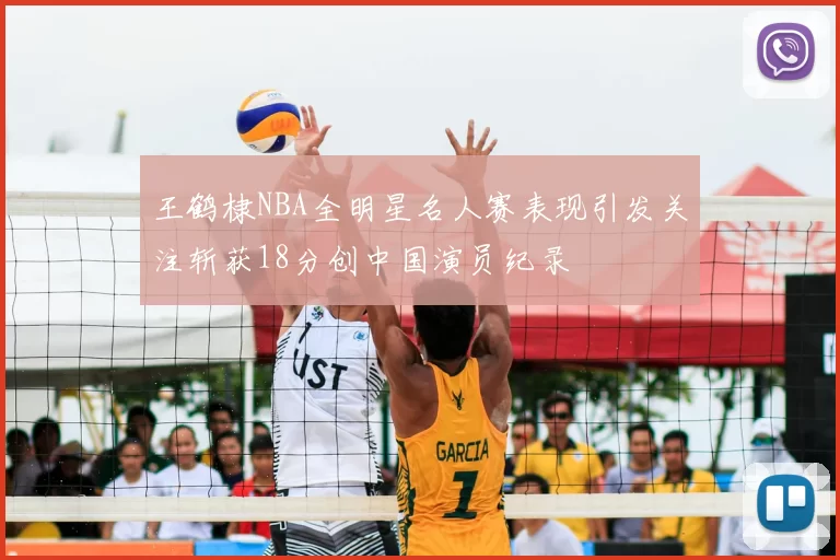 王鹤棣NBA全明星名人赛表现引发关注斩获18分创中国演员纪录