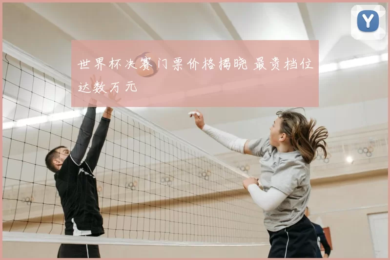 世界杯决赛门票价格揭晓 最贵档位达数万元