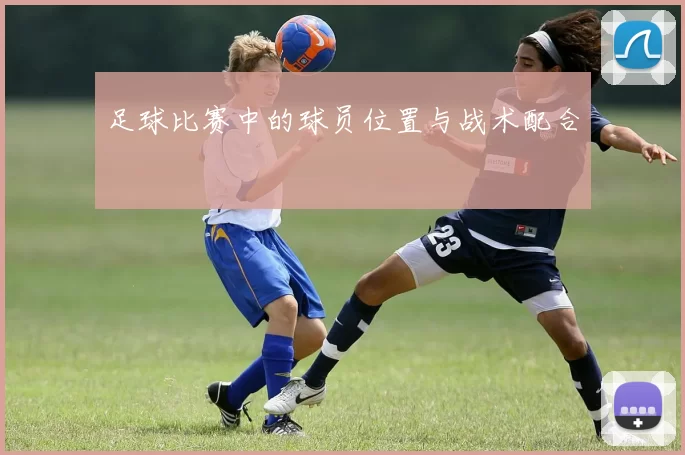 足球比赛中的球员位置与战术配合