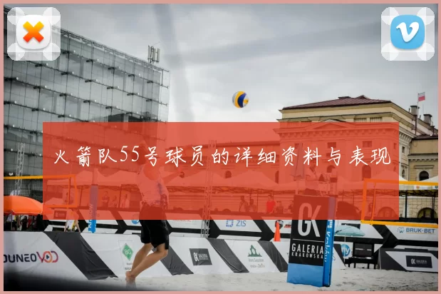 火箭队55号球员的详细资料与表现