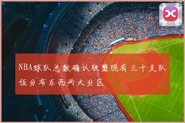 NBA球队总数确认联盟现有三十支队伍分布东西两大分区
