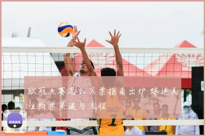 欧冠决赛怎么买票指南出炉 球迷关注购票渠道与流程