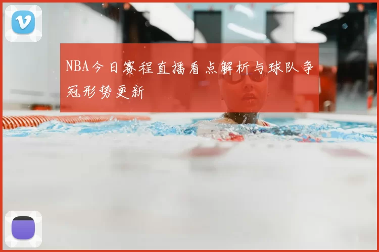 NBA今日赛程直播看点解析与球队争冠形势更新