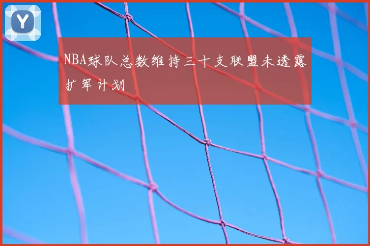 NBA球队总数维持三十支联盟未透露扩军计划