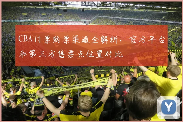 CBA门票购票渠道全解析,官方平台和第三方售票点位置对比