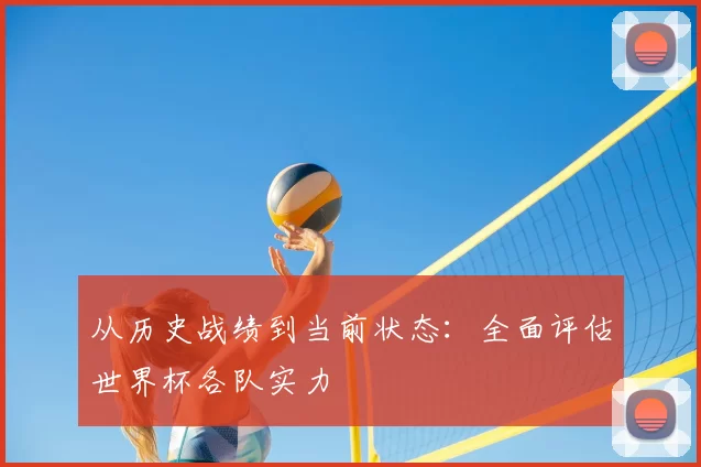 从历史战绩到当前状态：全面评估世界杯各队实力