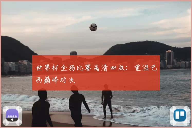 世界杯全场比赛高清回放：重温巴西巅峰对决