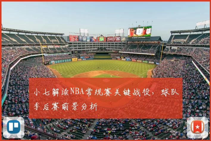 小七解读NBA常规赛关键战役，球队季后赛前景分析