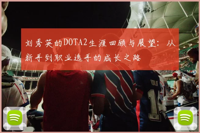 刘秀英的DOTA2生涯回顾与展望：从新手到职业选手的成长之路