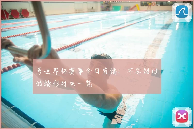 号世界杯赛事今日直播:不容错过的精彩对决一览