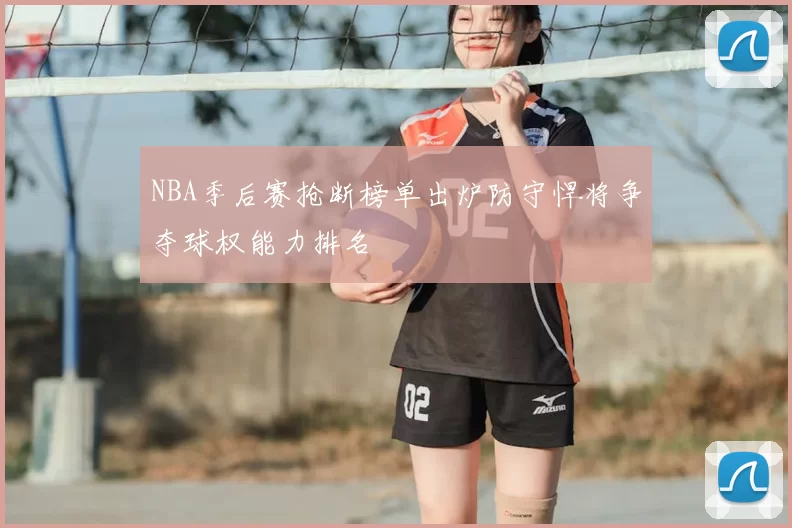 NBA季后赛抢断榜单出炉防守悍将争夺球权能力排名