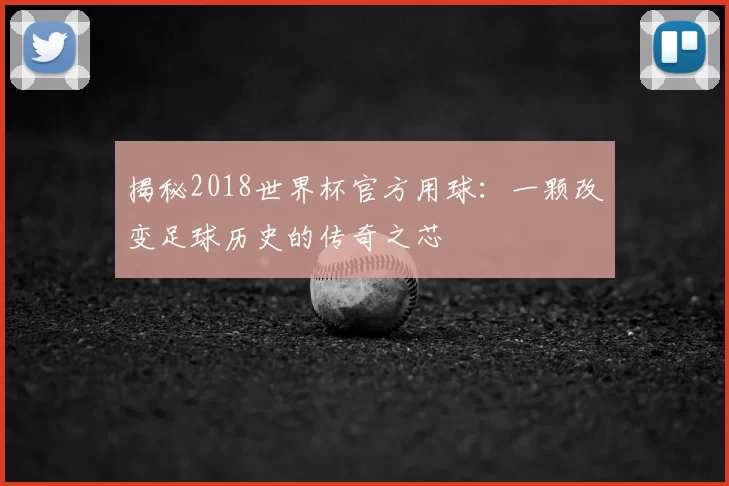 揭秘2018世界杯官方用球：一颗改变足球历史的传奇之芯