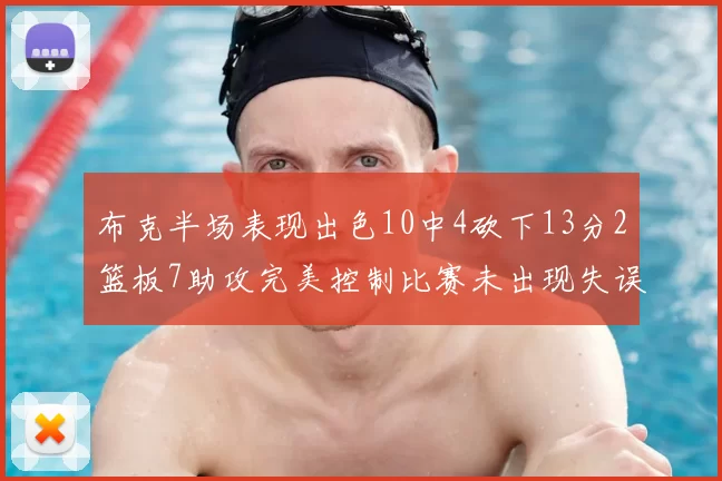 布克半场表现出色10中4砍下13分2篮板7助攻完美控制比赛未出现失误