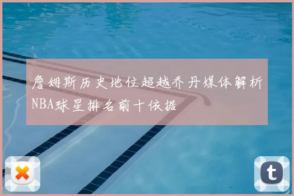 詹姆斯历史地位超越乔丹媒体解析NBA球星排名前十依据