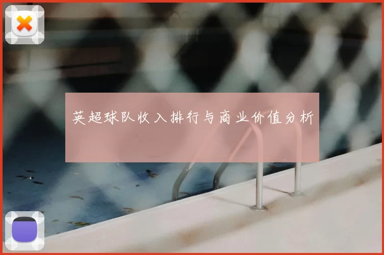 英超球队收入排行与商业价值分析