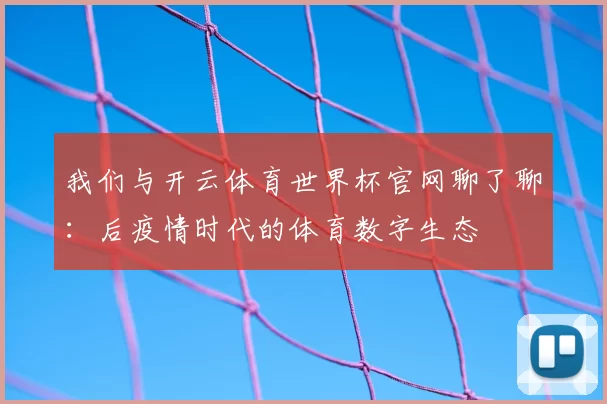 我们与开云体育世界杯官网聊了聊:后疫情时代的体育数字生态