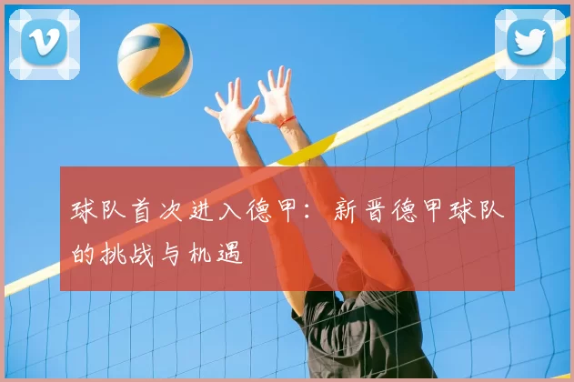 球队首次进入德甲:新晋德甲球队的挑战与机遇