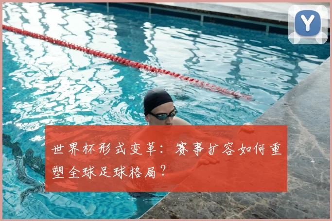 世界杯形式变革:赛事扩容如何重塑全球足球格局?