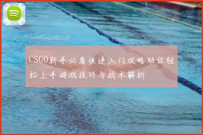 CSGO新手必看快速入门攻略助你轻松上手游戏技巧与战术解析