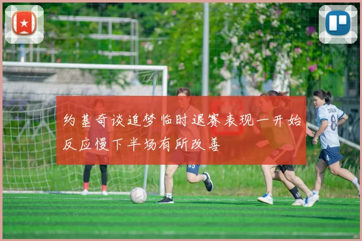 约基奇谈追梦临时退赛表现一开始反应慢下半场有所改善