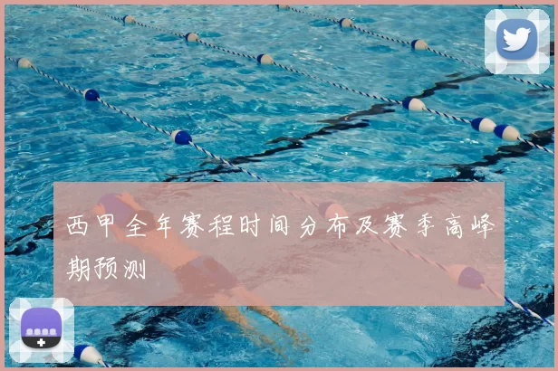 西甲全年赛程时间分布及赛季高峰期预测