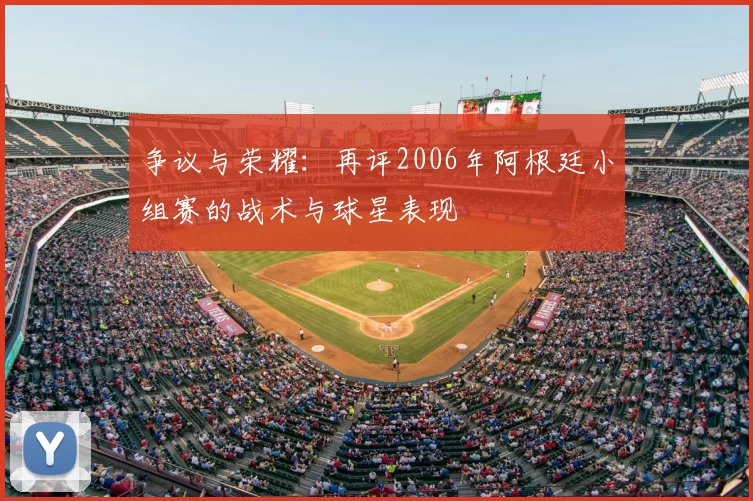争议与荣耀:再评2006年阿根廷小组赛的战术与球星表现