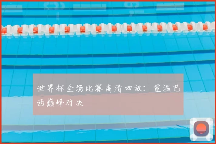 世界杯全场比赛高清回放:重温巴西巅峰对决