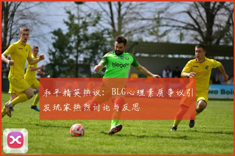 和平精英热议：BLG心理素质争议引发玩家热烈讨论与反思
