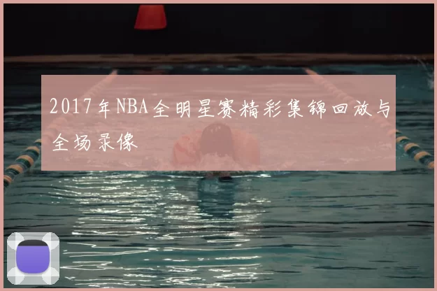 2017年NBA全明星赛精彩集锦回放与全场录像