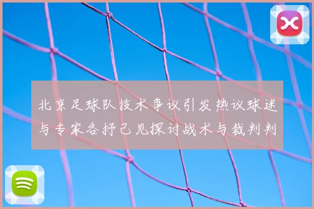 北京足球队技术争议引发热议球迷与专家各抒己见探讨战术与裁判判罚