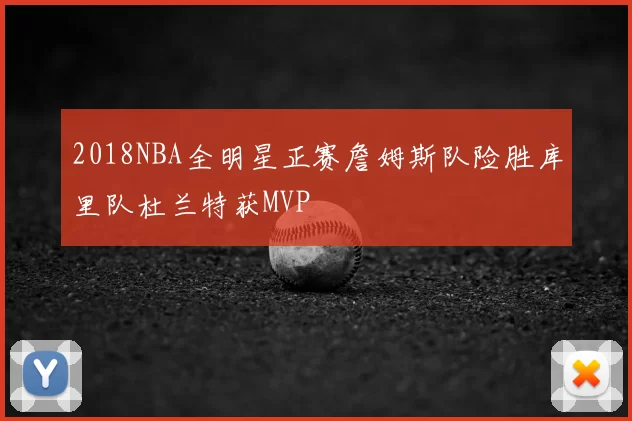 2018NBA全明星正赛詹姆斯队险胜库里队杜兰特获MVP