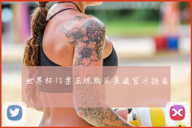 世界杯门票正规购买渠道官方指南