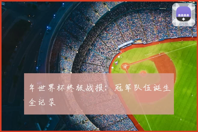 年世界杯终极战报:冠军队伍诞生全记录