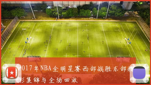 2017年NBA全明星赛西部战胜东部精彩集锦与全场回放
