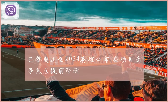 巴黎奥运会2024赛程公布 各项目竞争焦点提前浮现