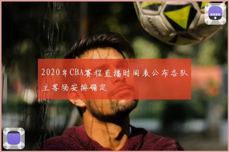 2020年CBA赛程直播时间表公布各队主客场安排确定